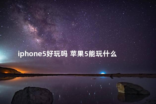 iphone5好玩吗 苹果5能玩什么游戏